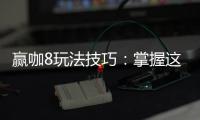 赢咖8玩法技巧：掌握这些技巧让你轻松赢牌