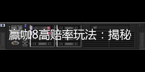 赢咖8高赔率玩法：揭秘稳赢技巧与实战策略