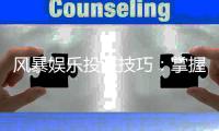 风暴娱乐投注技巧：掌握这5个实战策略轻松提升胜率