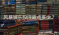风暴娱乐投注返点多少？揭秘高返水活动与实战技巧