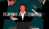 风暴娱乐官方注册网址：快速注册指南与独家优惠活动