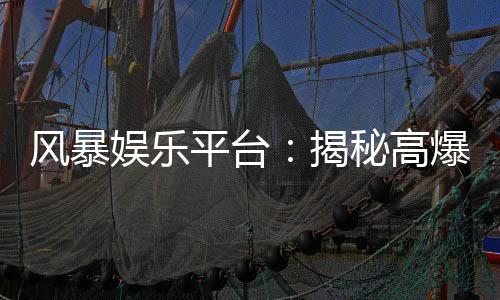 风暴娱乐平台:揭秘高爆率电子游艺的制胜攻略
