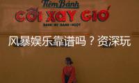 风暴娱乐靠谱吗？资深玩家揭秘平台真实体验与安全攻略