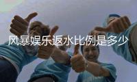 风暴娱乐返水比例是多少？揭秘高额返水与独家优惠详情