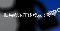 顺盈娱乐在线登录：畅享顶级棋牌与电子游艺的在线体验