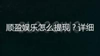 顺盈娱乐怎么提现？详细教程与到账时间解析