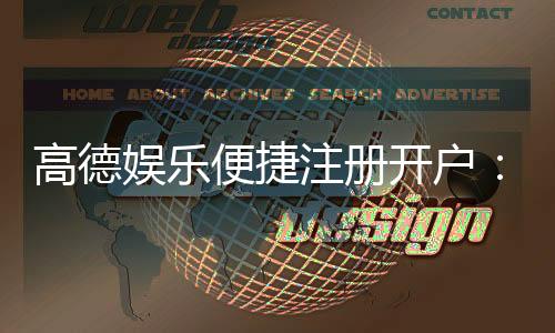 高德娱乐便捷注册开户：三步完成快速开户畅享顶级游戏体验