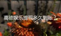 高德娱乐提现多久到账？3分钟到账技巧与到账时间全解析