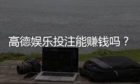 高德娱乐投注能赚钱吗？揭秘真实盈利技巧与风险规避