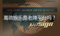 高德娱乐是老牌平台吗？资深玩家带你揭秘其历史与实力