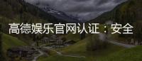 高德娱乐官网认证：安全可靠的在线娱乐平台首选