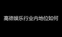 高德娱乐行业内地位如何？揭秘其市场竞争力与玩家口碑