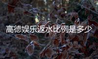 高德娱乐返水比例是多少？揭秘最新返水政策与技巧