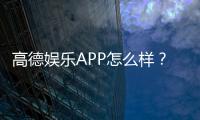高德娱乐APP怎么样？资深玩家亲测体验与深度解析