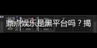 鼎点娱乐是黑平台吗？揭秘其真实运营情况及玩家评价