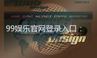 99娱乐官网登录入口：畅享顶级棋牌电游的尊贵体验
