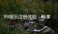 99娱乐注册体验：畅享顶级棋牌与电子游艺的尊贵之旅