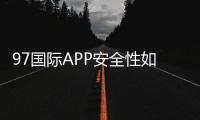 97国际APP安全性如何：专业评估与分析