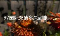 97国际充值多久到账：便捷安全快速到账方式分享
