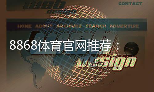 8868体育官网推荐：2026新手注册指南、优惠活动与玩法全解析