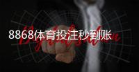 8868体育投注秒到账吗？充值到账速度、延迟原因与解决方法全面解析
