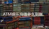 ATM娱乐充值多久到账？3分钟快速到账技巧与常见问题解析