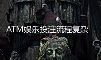 ATM娱乐投注流程复杂吗？3分钟掌握新手必看操作指南