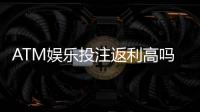 ATM娱乐投注返利高吗？揭秘高返利平台的真实玩法与技巧
