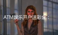 ATM娱乐开户送彩金：新会员首存即赠888元礼金