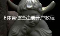 B体育便捷注册开户教程：新手快速完成注册、实名认证与充值全流程