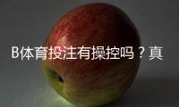 B体育投注有操控吗？真相调查、识别方法与防范指南