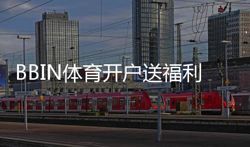 BBIN体育开户送福利：新手注册领取攻略、优惠种类与注意事项