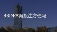 BBIN体育投注方便吗？平台注册、充值与投注全流程详解