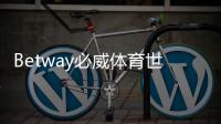 Betway必威体育世界杯活动怎么玩？注册入口、优惠规则与参与攻略