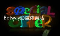 Betway必威体育活动多吗？最新优惠与参与攻略详解
