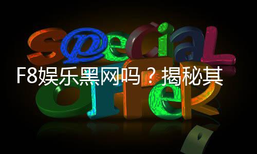 F8娱乐黑网吗？揭秘其真伪与玩家安全攻略