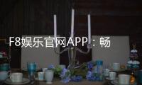 F8娱乐官网APP：畅享棋牌电游的顶级娱乐体验