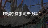 F8娱乐客服响应快吗？实测体验告诉你答案
