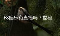 F8娱乐有直播吗？揭秘平台真人娱乐与直播特色