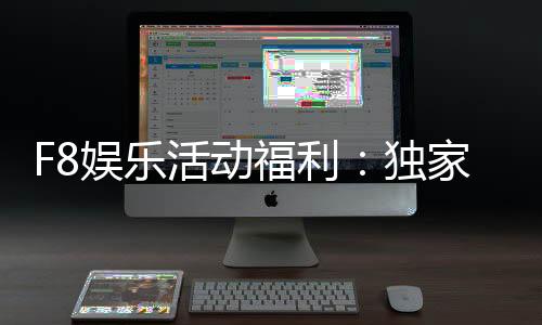 F8娱乐活动福利：独家优惠与惊喜礼包等你来拿