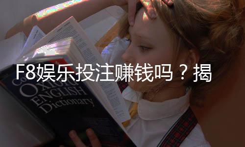 F8娱乐投注赚钱吗？揭秘高胜率玩家的盈利技巧与实战心得