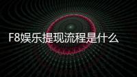 F8娱乐提现流程是什么？手把手教你快速到账技巧