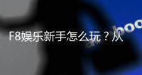 F8娱乐新手怎么玩？从注册到赢钱的完整入门指南