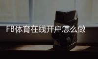FB体育在线开户怎么做？新手注册流程、验证充值与安全注意事项一看就懂