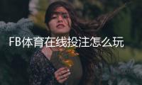 FB体育在线投注怎么玩？新手入门与常见玩法详解