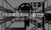 FB体育正规吗？官方资质、平台安全与用户评价全方位解析