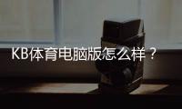 KB体育电脑版怎么样？下载安装、界面功能、稳定性与安全性全面评测