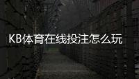 KB体育在线投注怎么玩？新手入门、玩法规则与实战投注技巧详解