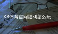 KB体育官网福利怎么玩？新手领取攻略、优惠种类与注意事项全解析