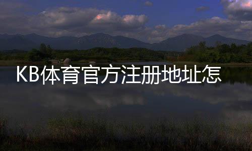 KB体育官方注册地址怎么找？官网注册链接、图文注册教程与安全注意事项